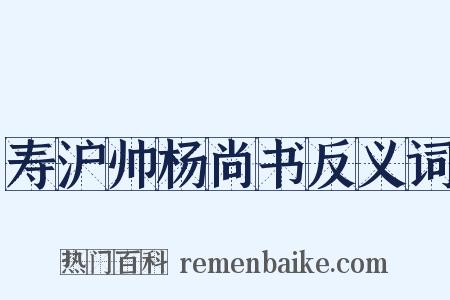 寿沪帅杨尚书反义词是什么意思的图片